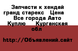 Запчасти к хендай гранд старекс › Цена ­ 0 - Все города Авто » Куплю   . Курганская обл.